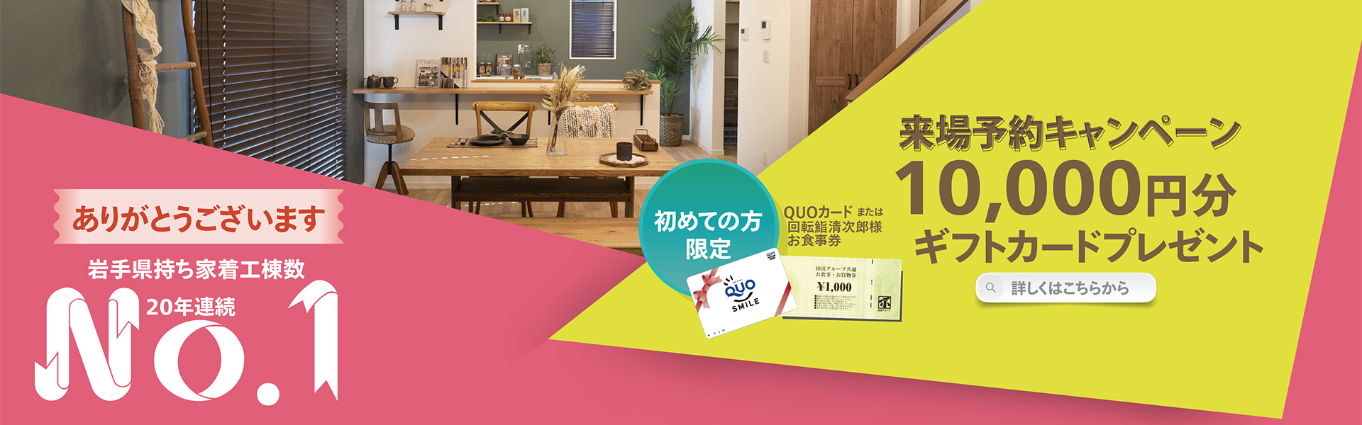 岩手県持ち着工棟数20年連続No.1 初めての方限定 来場予約キャンペーン 10,000円分ギフトカードプレゼント