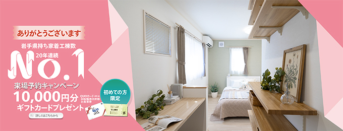 岩手県持ち着工棟数20年連続No.1 初めての方限定 来場予約キャンペーン 10,000円分ギフトカードプレゼント